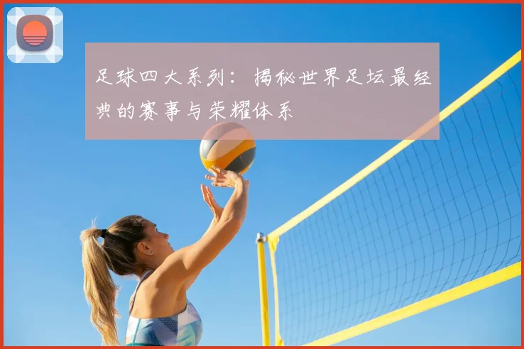 足球四大系列：揭秘世界足坛最经典的赛事与荣耀体系