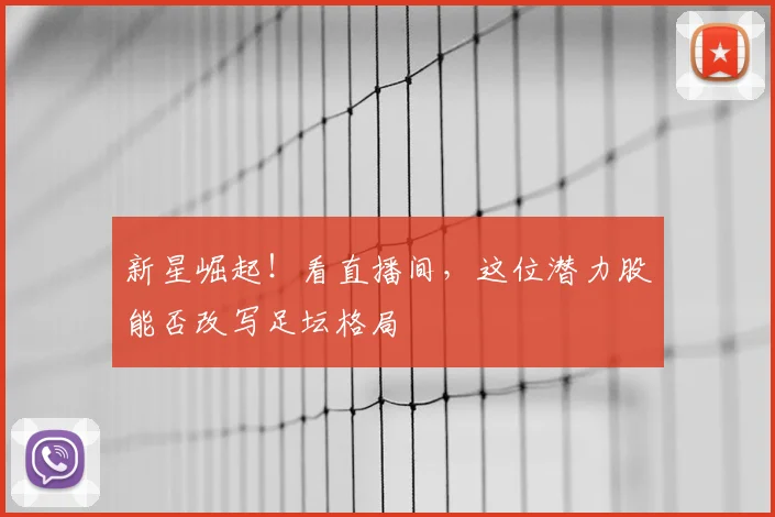 新星崛起！看直播间，这位潜力股能否改写足坛格局