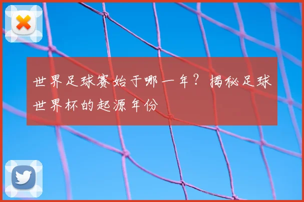 世界足球赛始于哪一年？揭秘足球世界杯的起源年份