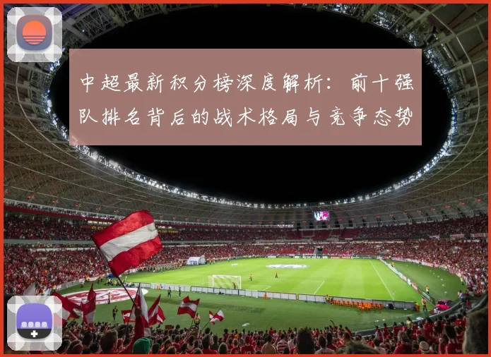 中超最新积分榜深度解析：前十强队排名背后的战术格局与竞争态势_20260610190413