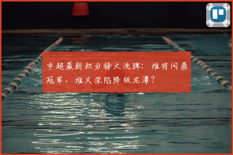 中超最新积分榜大洗牌：谁将问鼎冠军，谁又深陷降级泥潭？