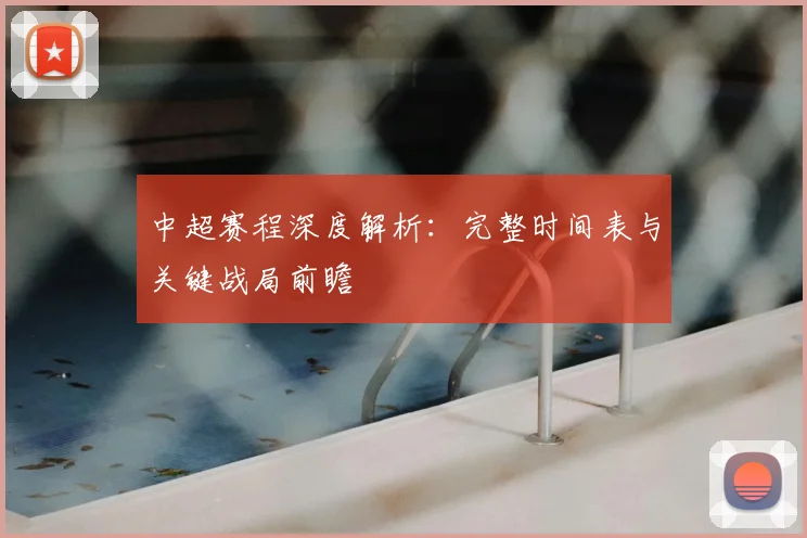 中超赛程深度解析：完整时间表与关键战局前瞻