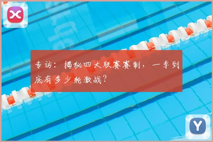 专访：揭秘四大联赛赛制，一季到底有多少轮激战？