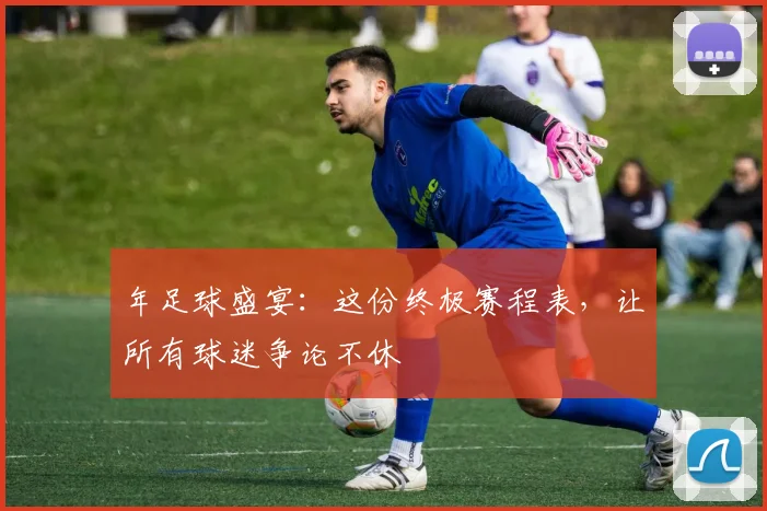 年足球盛宴：这份终极赛程表，让所有球迷争论不休