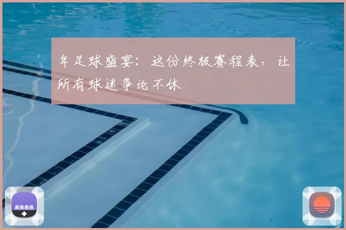 年足球盛宴：这份终极赛程表，让所有球迷争论不休