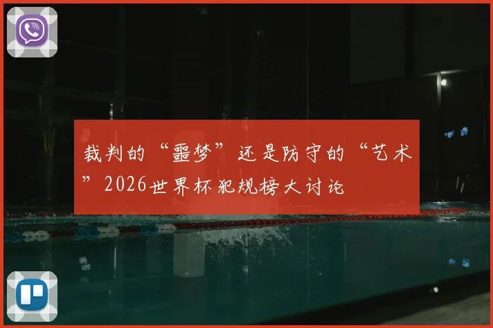 裁判的“噩梦”还是防守的“艺术”2026世界杯犯规榜大讨论