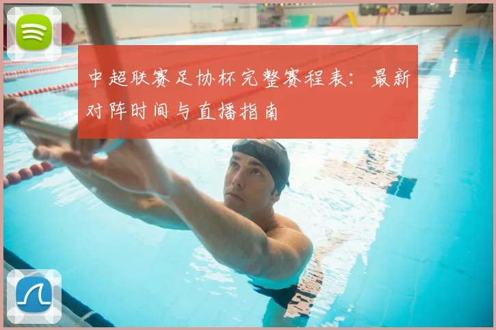 中超联赛足协杯完整赛程表：最新对阵时间与直播指南
