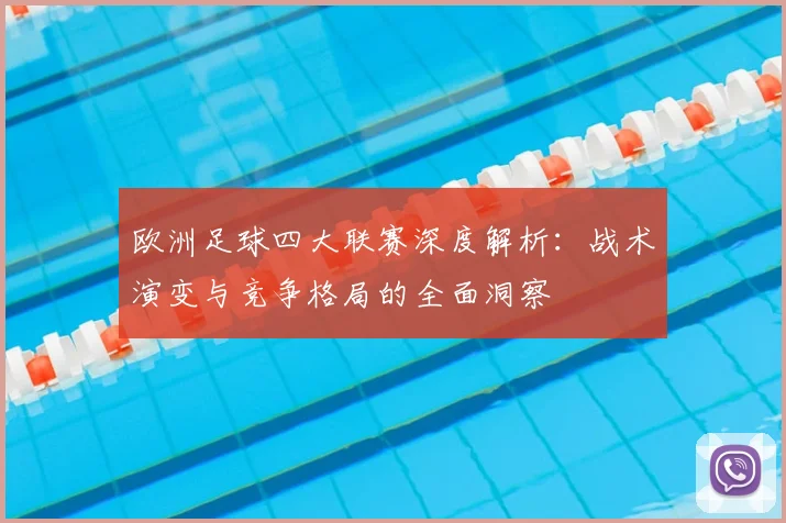 欧洲足球四大联赛深度解析:战术演变与竞争格局的全面洞察