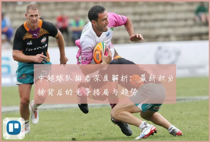 中超球队排名深度解析：最新积分榜背后的竞争格局与趋势