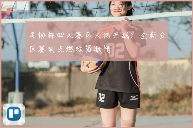 足协杯四大赛区火热开战：全新分区赛制点燃绿茵激情