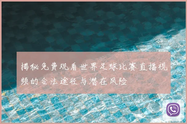 揭秘免费观看世界足球比赛直播视频的合法途径与潜在风险