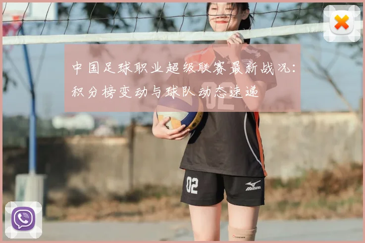 中国足球职业超级联赛最新战况：积分榜变动与球队动态速递