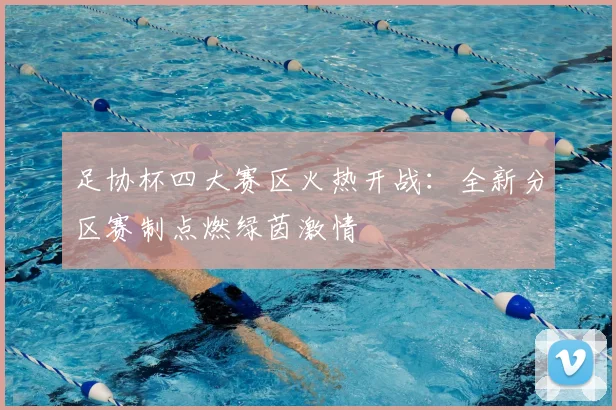 足协杯四大赛区火热开战：全新分区赛制点燃绿茵激情
